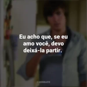 Eu acho que, se eu amo você, devo deixá-la partir. 17 Outra Vez (Filme)