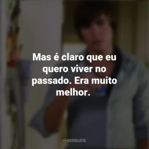Mas é claro que eu quero viver no passado. Era muito melhor. 17 Outra Vez (Filme)