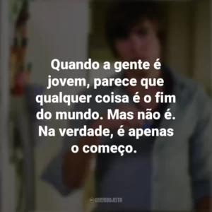 Quando a gente é jovem, parece que qualquer coisa é o fim do mundo. Mas não é. Na verdade, é apenas o começo. 17 Outra Vez (Filme)