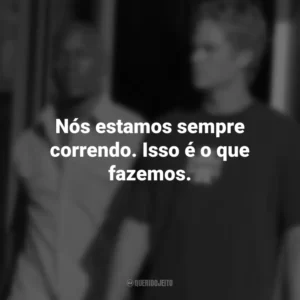 Nós estamos sempre correndo. Isso é o que fazemos. Velozes e Furiosos 2 (Filme)