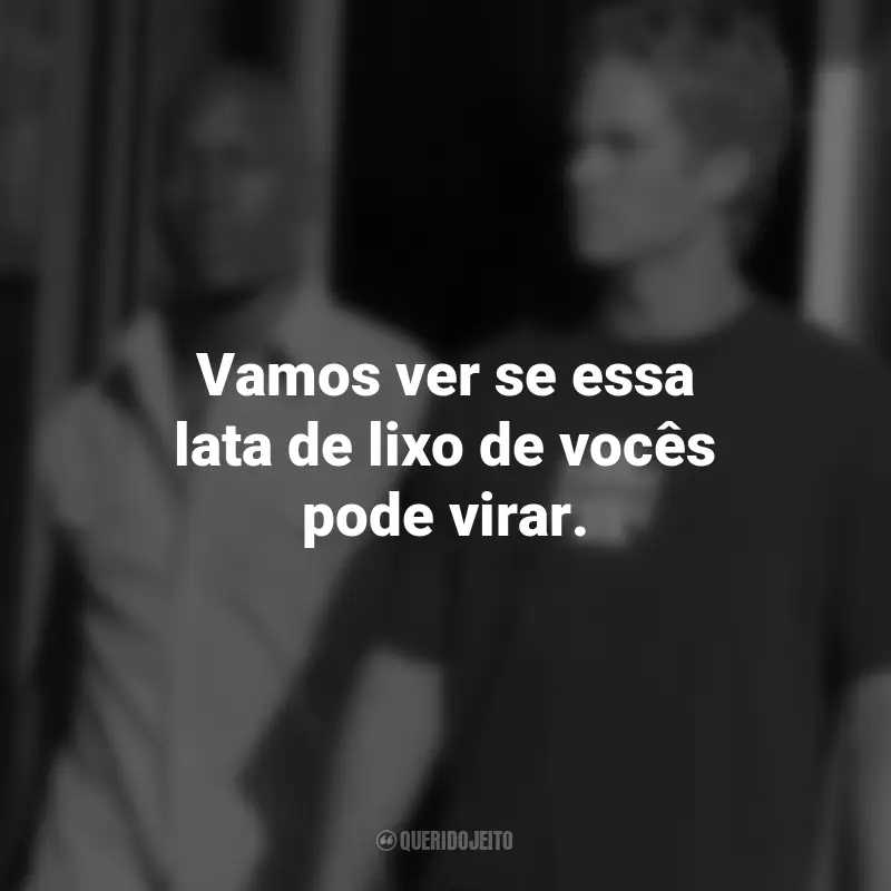 Frases do Filme Velozes e Furiosos 2: Vamos ver se essa lata de lixo de vocês pode virar.