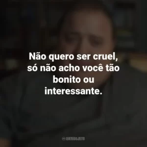 Não quero ser cruel, só não acho você tão bonito ou interessante. A Baleia (Filme)