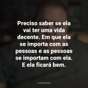 Preciso saber se ela vai ter uma vida decente. Em que ela se importa com as pessoas e as pessoas se importam com ela. E ela ficará bem. A Baleia (Filme)