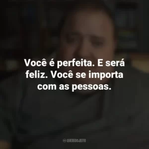 Você é perfeita. E será feliz. Você se importa com as pessoas. A Baleia (Filme)