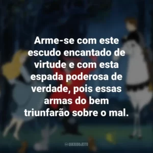 Arme-se com este escudo encantado de virtude e com esta espada poderosa de verdade, pois essas armas do bem triunfarão sobre o mal. A Bela Adormecida (Filme)