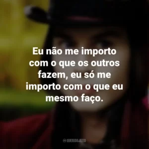 Eu não me importo com o que os outros fazem, eu só me importo com o que eu mesmo faço. – Willy Wonka. A Fantástica Fábrica de Chocolate (Filme)