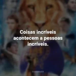 Coisas incríveis acontecem a pessoas incríveis. As Crônicas de Nárnia: A Viagem do Peregrino da Alvorada (Filme)