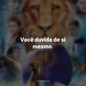 Você duvida de si mesmo. As Crônicas de Nárnia: A Viagem do Peregrino da Alvorada (Filme)