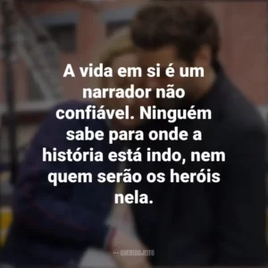A vida em si é um narrador não confiável. Ninguém sabe para onde a história está indo, nem quem serão os heróis nela. A Vida em Si (Filme)