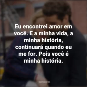 Eu encontrei amor em você. E a minha vida, a minha história, continuará quando eu me for. Pois você é minha história. A Vida em Si (Filme)