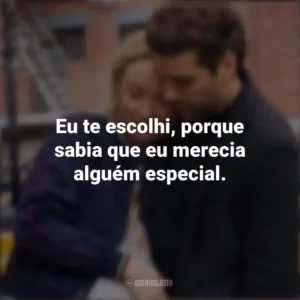 Eu te escolhi, porque sabia que eu merecia alguém especial. A Vida em Si (Filme)