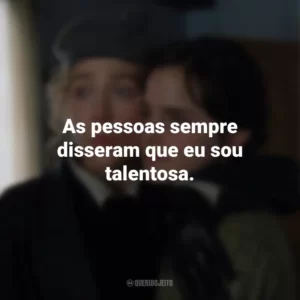 As pessoas sempre disseram que eu sou talentosa. Adoráveis Mulheres (Filme)