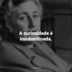 A curiosidade é insubordinada. Agatha Christie