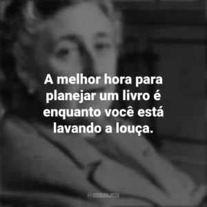 A melhor hora para planejar um livro é enquanto você está lavando a louça. Agatha Christie