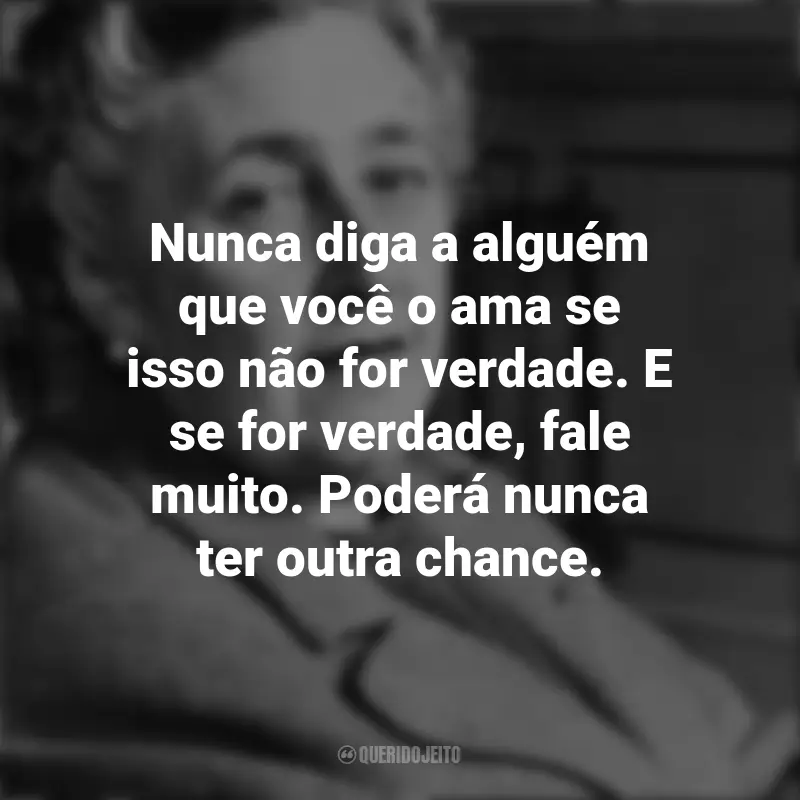 Mensagens de Agatha Christie: Nunca diga a alguém que você o ama se isso não for verdade. E se for verdade, fale muito. Poderá nunca ter outra chance.