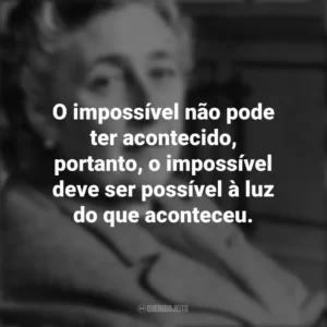O impossível não pode ter acontecido, portanto, o impossível deve ser possível à luz do que aconteceu. Agatha Christie