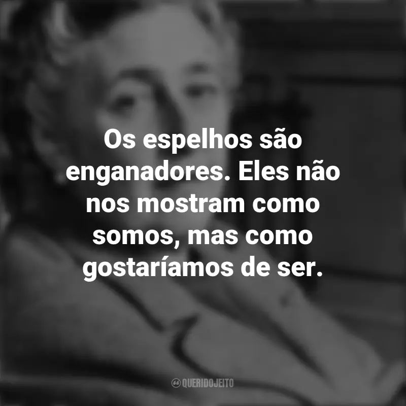 Frases da Agatha Christie: Os espelhos são enganadores. Eles não nos mostram como somos, mas como gostaríamos de ser.