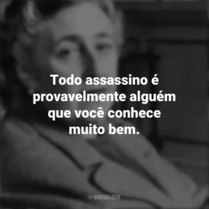 Todo assassino é provavelmente alguém que você conhece muito bem. Agatha Christie