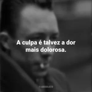 A culpa é talvez a dor mais dolorosa. Albert Camus
