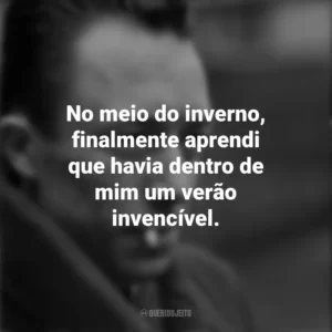 No meio do inverno, finalmente aprendi que havia dentro de mim um verão invencível. Albert Camus