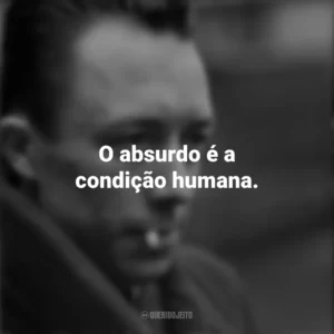 O absurdo é a condição humana. Albert Camus