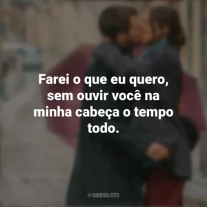 Farei o que eu quero, sem ouvir você na minha cabeça o tempo todo. Amor ao Primeiro Beijo (Filme)