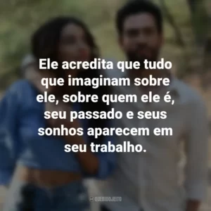 Ele acredita que tudo que imaginam sobre ele, sobre quem ele é, seu passado e seus sonhos aparecem em seu trabalho. Amor em Foco (Filme)