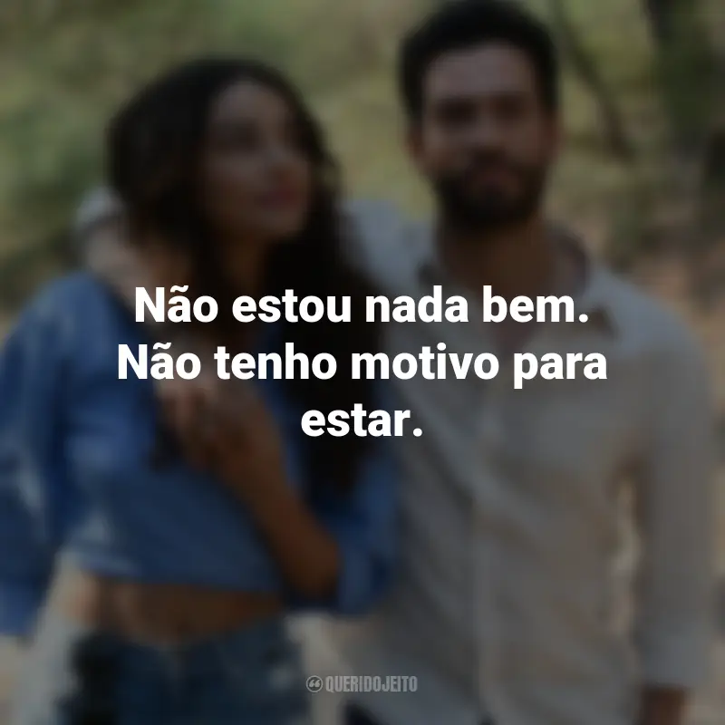 Frases do Filme Amor em Foco: Não estou nada bem. Não tenho motivo para estar.