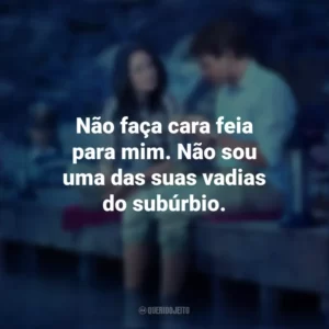 Não faça cara feia para mim. Não sou uma das suas vadias do subúrbio. Amor Impossível (Filme)