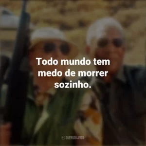 Todo mundo tem medo de morrer sozinho. Antes de Partir (Filme)