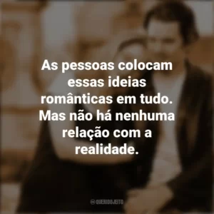 As pessoas colocam essas ideias românticas em tudo. Mas não há nenhuma relação com a realidade. Antes do Amanhecer (Filme)