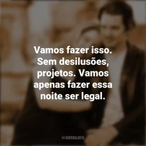 Vamos fazer isso. Sem desilusões, projetos. Vamos apenas fazer essa noite ser legal. Antes do Amanhecer (Filme)