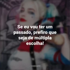 Se eu vou ter um passado, prefiro que seja de múltipla escolha! Arlequina