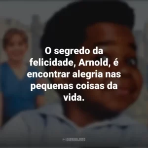 O segredo da felicidade, Arnold, é encontrar alegria nas pequenas coisas da vida. Arnold (Série)