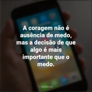 A coragem não é ausência de medo, mas a decisão de que algo é mais importante que o medo. Frases de Arrepiar para Status