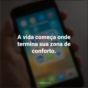 A vida começa onde termina sua zona de conforto. Frases de Arrepiar para Status