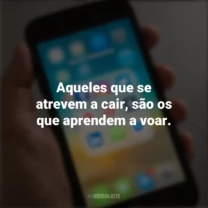 Aqueles que se atrevem a cair, são os que aprendem a voar. Frases de Arrepiar para Status