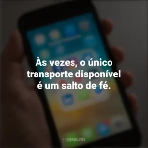 Às vezes, o único transporte disponível é um salto de fé. Frases de Arrepiar para Status