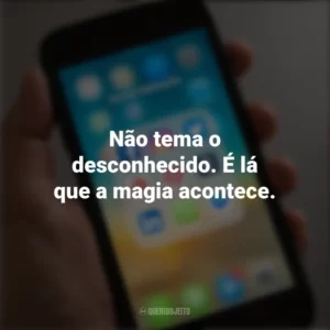Não tema o desconhecido. É lá que a magia acontece. Frases de Arrepiar para Status