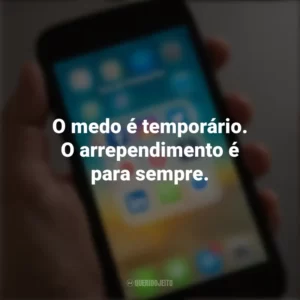 O medo é temporário. O arrependimento é para sempre. Frases de Arrepiar para Status