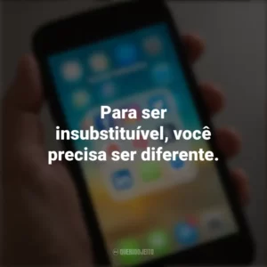 Para ser insubstituível, você precisa ser diferente. Frases de Arrepiar para Status