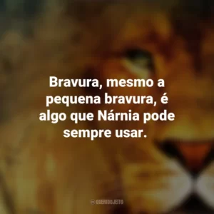 Bravura, mesmo a pequena bravura, é algo que Nárnia pode sempre usar. As Crônicas de Nárnia
