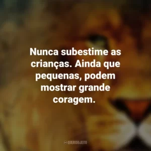 Nunca subestime as crianças. Ainda que pequenas, podem mostrar grande coragem. As Crônicas de Nárnia