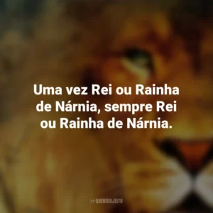 Uma vez Rei ou Rainha de Nárnia, sempre Rei ou Rainha de Nárnia. As Crônicas de Nárnia