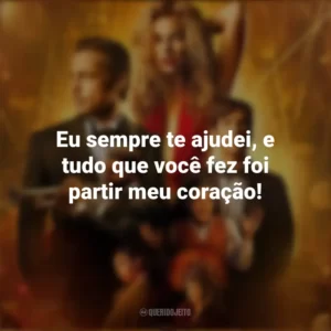 Eu sempre te ajudei, e tudo que você fez foi partir meu coração! Babilônia (Filme)