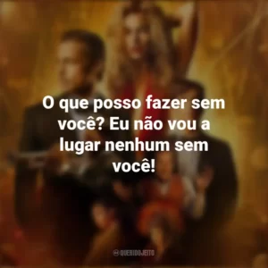 O que posso fazer sem você? Eu não vou a lugar nenhum sem você! Babilônia (Filme)