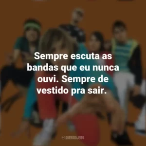 Sempre escuta as bandas que eu nunca ouvi. Sempre de vestido pra sair. Banda Cine
