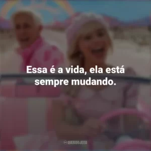 Essa é a vida, ela está sempre mudando. Barbie (2023)