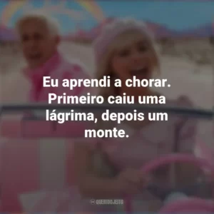 Eu aprendi a chorar. Primeiro caiu uma lágrima, depois um monte. Barbie (2023)