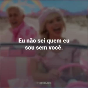 Eu não sei quem eu sou sem você. Barbie (2023)